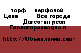 торф    верфовой › Цена ­ 190 - Все города  »    . Дагестан респ.,Геологоразведка п.